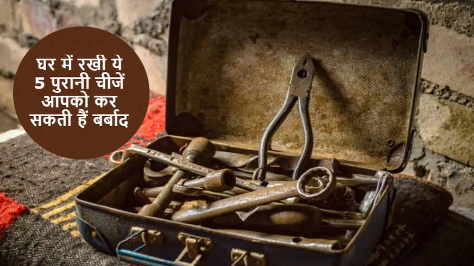 घर में रखीं ये 5 पुरानी चीजें लाती हैं बदकिस्मती, तुरंत निकाल फेंकिए